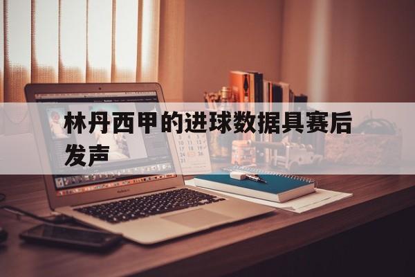 林丹西甲的进球数据具赛后发声(林丹十大经典球拍) 林丹西甲的进球数据具赛后发声(林丹十大经典球拍)
